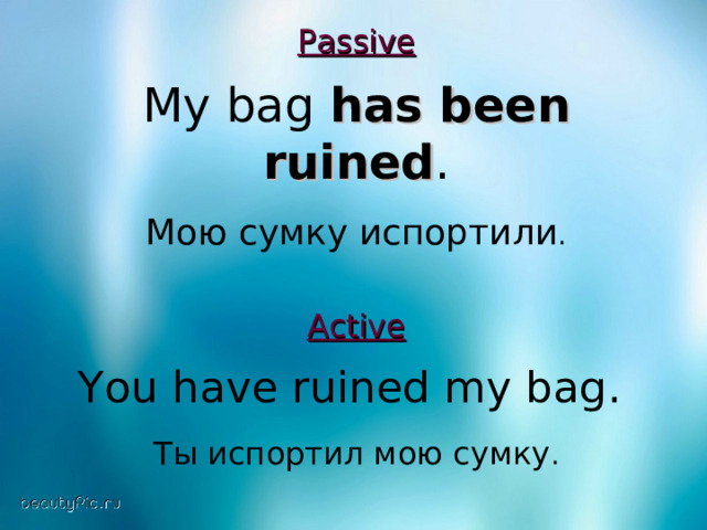 Passive  My bag has been ruined . Мою сумку испортили . Active  You have ruined my bag . Ты испортил мою сумку . 
