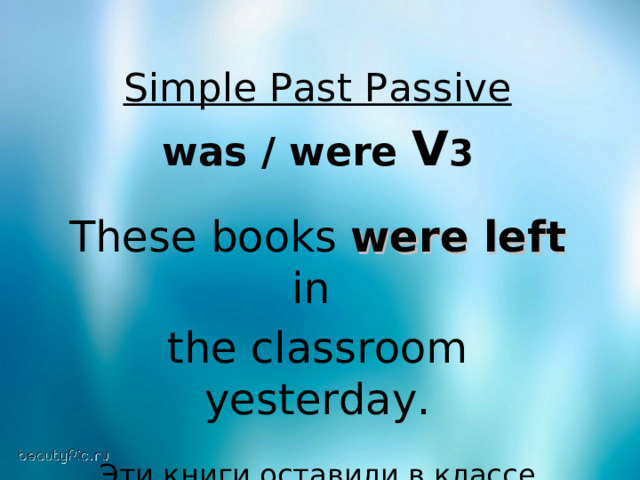 Simple Past Passive  was / were V 3  These books were left in the classroom yesterday. Эти книги оставили в классе вчера. 