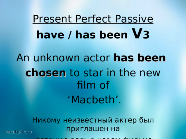 Present Perfect Passive have / has been V 3  An unknown actor has been  chosen to star in the new film of ‘ Macbeth’. Никому неизвестный актер был приглашен на  главную роль в новом фильме «Макбет». 