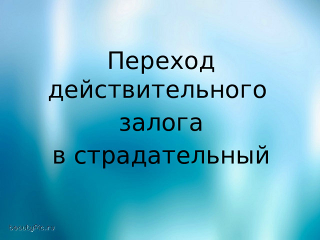 Переход действительного залога  в страдательный 
