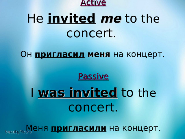 Active He invited  me to the concert . Он  пригласил  меня  на концерт .   Passive I was invited to the concert. Меня  пригласили  на концерт .  