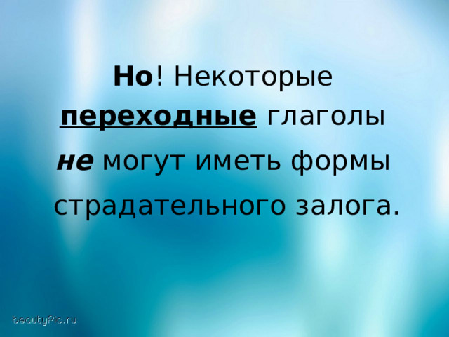 Но ! Некоторые переходные  глаголы не  могут иметь формы  страдательного залога. 