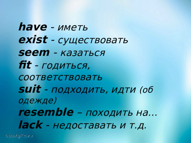 have - иметь exist - существовать seem - казаться fit - годиться,  соответствовать suit - подходить, идти (об одежде) resemble – походить на … lack - недоставать и т.д. 