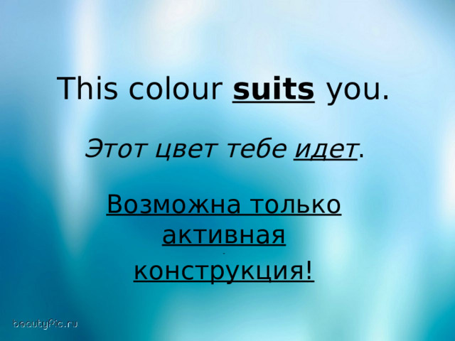 This colour suits  you .  Этот цвет тебе идет . Возможна только активная  конструкция! 