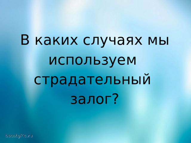 В каких случаях мы используем страдательный залог? 
