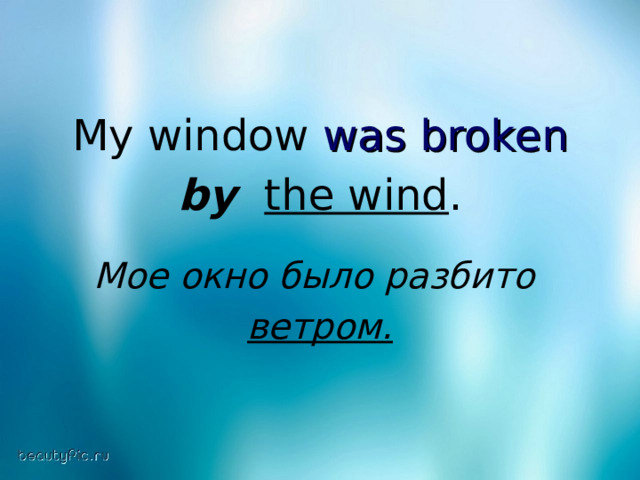 My window was broken  by  the wind .  Мое окно было разбито  ветром. 