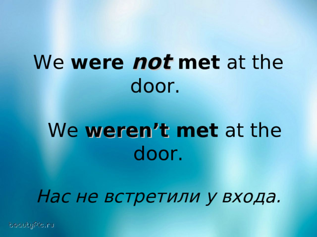 We were not  met at the door.  We weren’t met at the door. Нас не встретили у входа.  