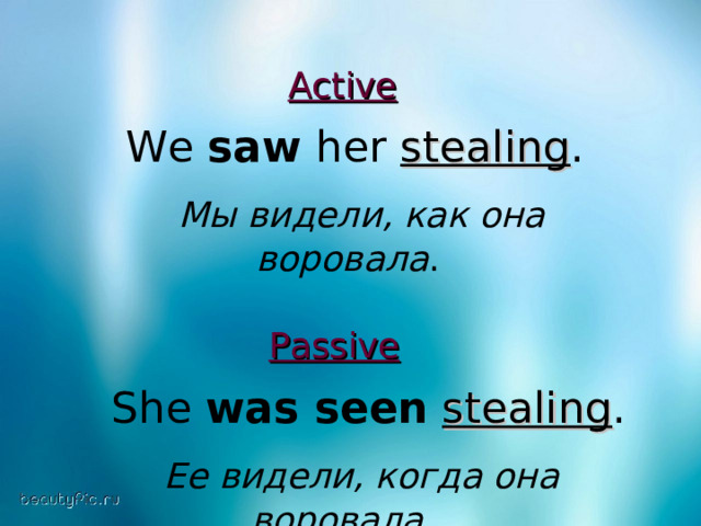 Active   We saw her stealing .  Мы видели, как она воровала . Passive   She was seen  stealing .  Ее видели, когда она воровала.  