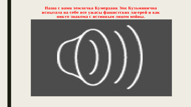 Наша с вами землячка Кумерданк Зоя Кузьминична испытала на себе все ужасы фашистских лагерей и как никто знакома с истинным лицом войны. 