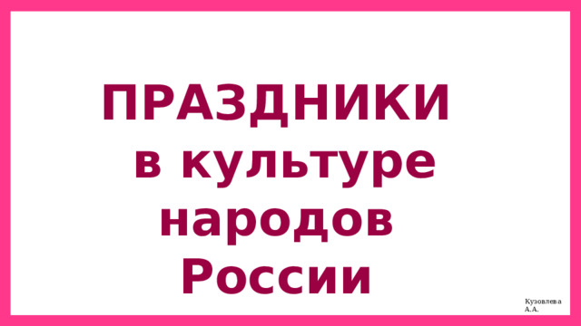 ПРАЗДНИКИ  в культуре народов России Кузовлева А.А. 
