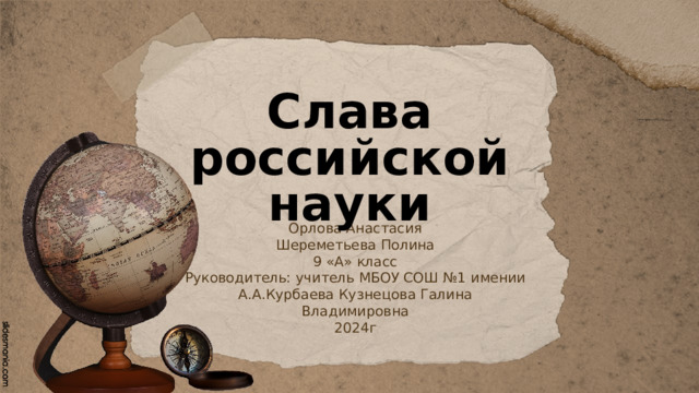Слава российской науки Орлова Анастасия Шереметьева Полина 9 «А» класс Руководитель: учитель МБОУ СОШ №1 имении А.А.Курбаева Кузнецова Галина Владимировна 2024г 
