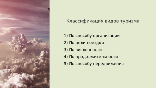 Классификация видов туризма 1) По способу организации 2) По цели поездки 3) По численности 4) По продолжительности 5) По способу передвижения 