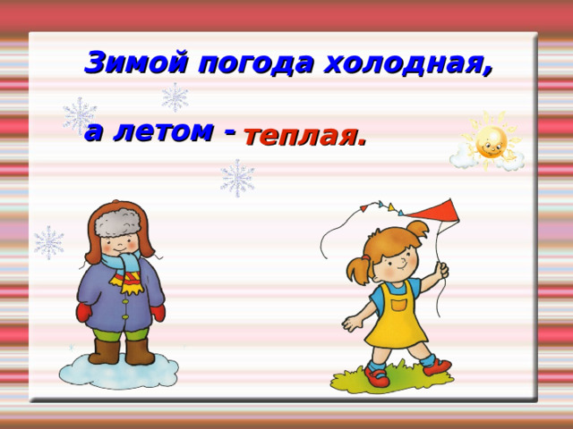 Зимой погода холодная,  а летом - теплая. 