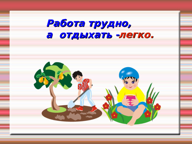 Работа трудно, а отдыхать - легко. 