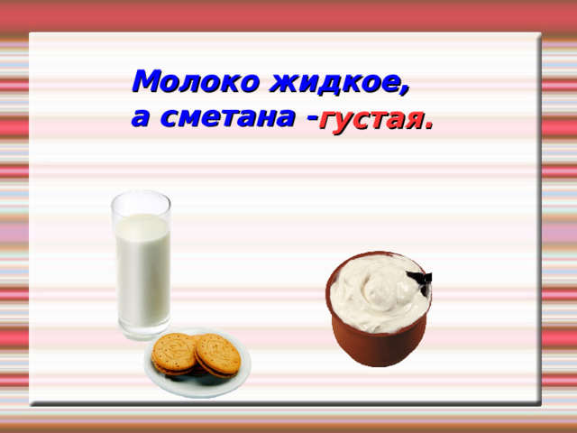 Молоко жидкое, а сметана - густая. 