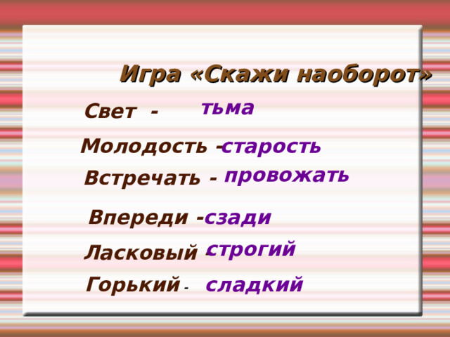 Игра «Скажи наоборот» тьма Свет - старость Молодость - провожать Встречать - Впереди - сзади строгий Ласковый - Горький -  сладкий 