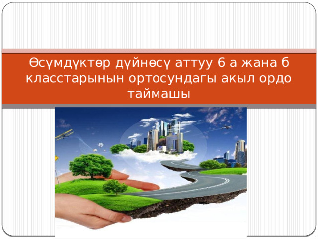 Өсүмдүктөр дүйнөсү аттуу 6 а жана б класстарынын ортосундагы акыл ордо таймашы 
