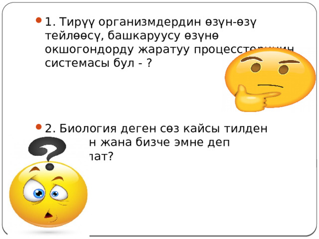1. Тирүү организмдердин өзүн-өзү тейлөөсү, башкаруусу өзүнө окшогондорду жаратуу процесстеринин системасы бул - ? 2. Биология деген сөз кайсы тилден алынган жана бизче эмне деп которулат? 