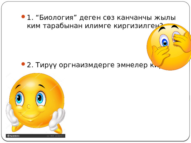 1. “Биология” деген сөз канчанчы жылы ким тарабынан илимге киргизилген? 2. Тирүү оргнаизмдерге эмнелер кирет? 