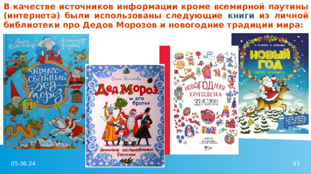 В качестве источников информации кроме всемирной паутины (интернета) были использованы следующие книги из личной библиотеки про Дедов Морозов и новогодние традиции мира: 
