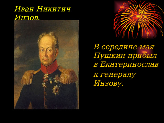Иван Никитич Инзов. В середине мая Пушкин прибыл в Екатеринослав к генералу Инзову.  