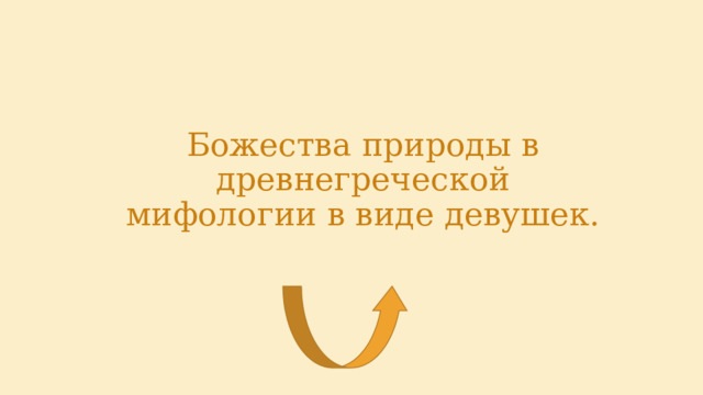 Божества природы в древнегреческой мифологии в виде девушек. 