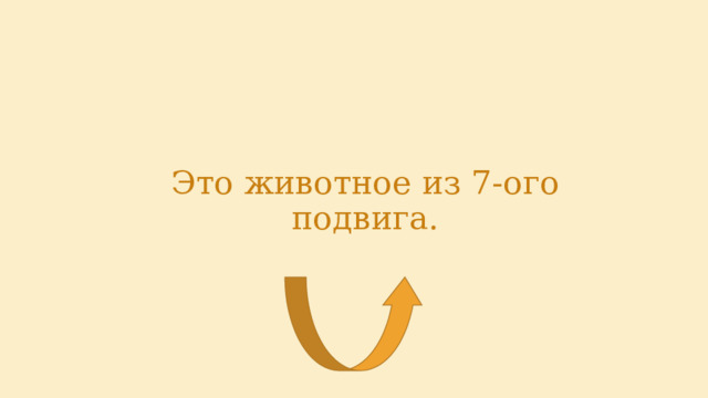 Это животное из 7-ого подвига. 