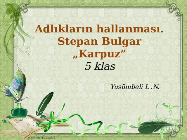Adlıkların hallanması. Stepan Bulgar „Karpuz” 5 klas  Yusümbeli L .N.  