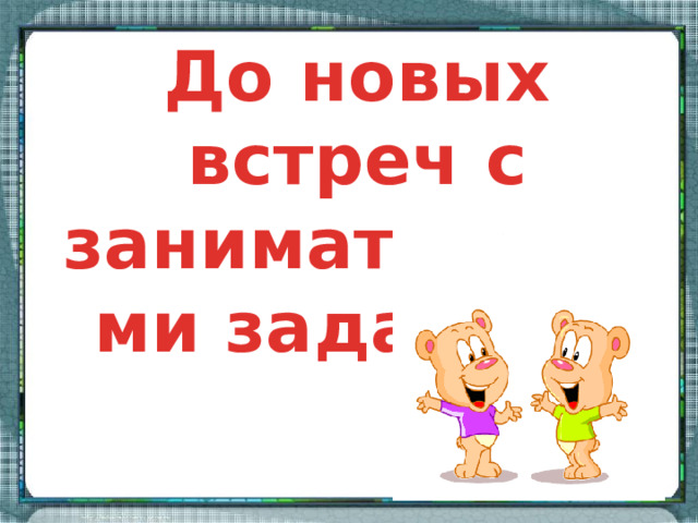 До новых встреч с занимательными задачами 