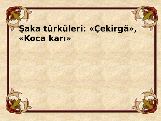 Şaka türküleri: «Çekirgä», «Koca karı» 