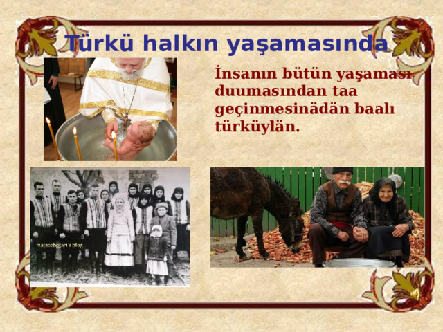 Türkü halkın yaşamasında  İnsanın bütün yaşaması duumasından taa geçinmesinädän baalı türküylän. 
