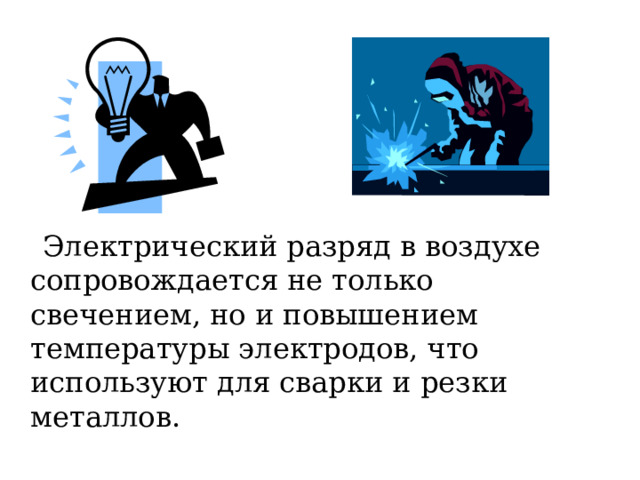  Электрический разряд в воздухе сопровождается не только свечением, но и повышением температуры электродов, что используют для сварки и резки металлов. 