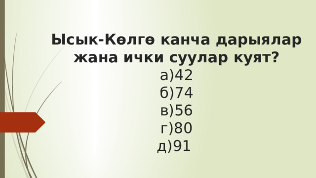  Ысык-Көлгө канча дарыялар жана ички суулар куят?  а)42  б)74  в)56  г)80  д)91    