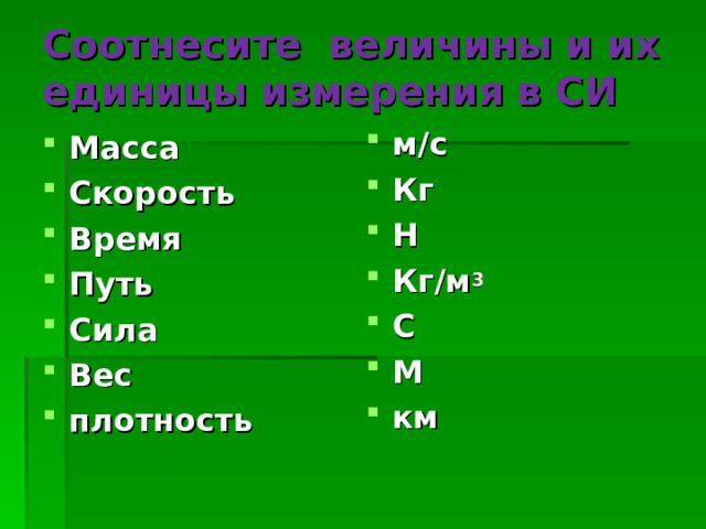 Соотнесите величины и их единицы измерения в СИ м/с Кг Н Кг/м 3 С М км Масса Скорость Время Путь Сила Вес плотность 