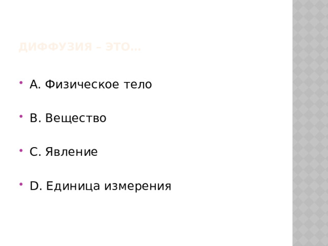 Диффузия – это… А. Физическое тело В. Вещество С. Явление D. Единица измерения 