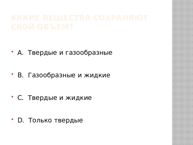 Какие вещества сохраняют свой объем? А. Твердые и газообразные В. Газообразные и жидкие С. Твердые и жидкие D. Только твердые 