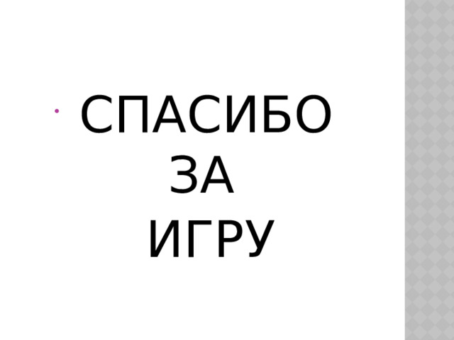  СПАСИБО ЗА  ИГРУ 