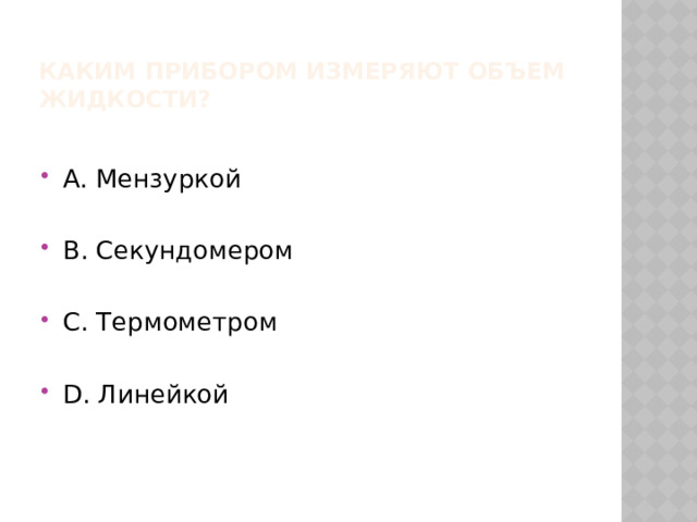Каким прибором измеряют объем жидкости? А. Мензуркой В. Секундомером С. Термометром D. Линейкой 