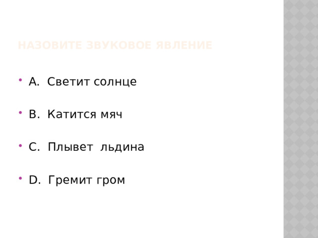 Назовите звуковое явление А. Светит солнце В. Катится мяч С. Плывет льдина D. Гремит гром 
