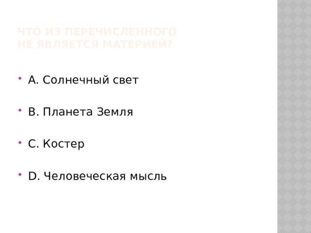 Что из перечисленного  не является материей? А. Солнечный свет В. Планета Земля С. Костер D. Человеческая мысль 