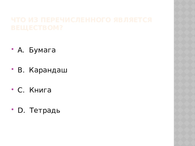 Что из перечисленного является веществом? А. Бумага В. Карандаш С. Книга D. Тетрадь 