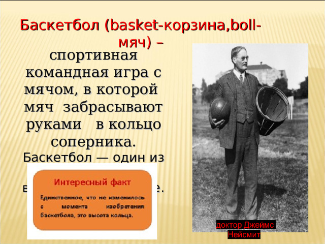 Баскетбол (basket-корзина,boll-мяч) – спортивная командная игра с мячом , в которой мяч забрасывают руками в ко льцо соперника. Баскетбол — один из самых популярных видов спорта в мире. 