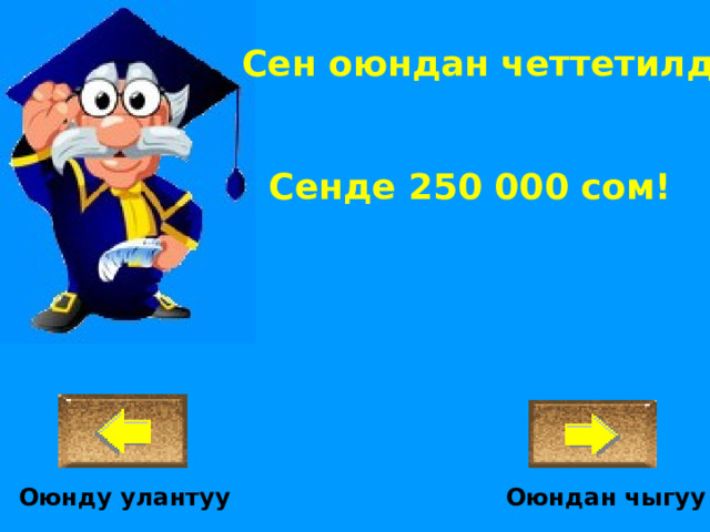 Сен оюндан четтетилдиң!  Сенде 250 000 сом! Оюндан чыгуу Оюнду улантуу 