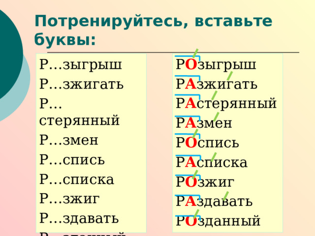 Потренируйтесь, вставьте буквы: Р О зыгрыш Р А зжигать Р А стерянный Р А змен Р О спись Р А списка Р О зжиг Р А здавать Р О зданный Р…зыгрыш Р…зжигать Р…стерянный Р…змен Р…спись Р…списка Р…зжиг Р…здавать Р…зданный 