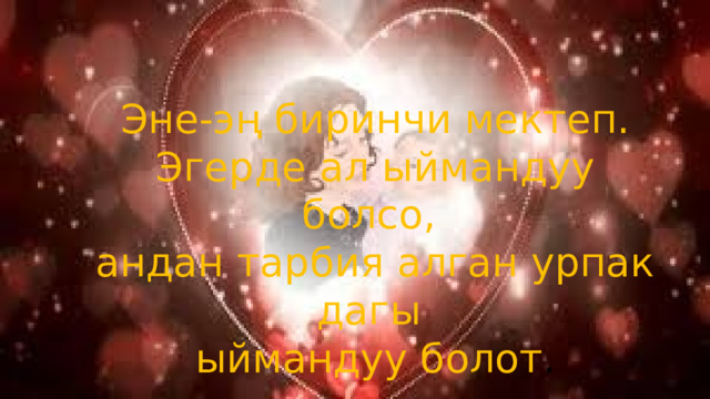 Эне-эң биринчи мектеп. Эгерде ал ыймандуу болсо, андан тарбия алган урпак дагы ыймандуу болот . 