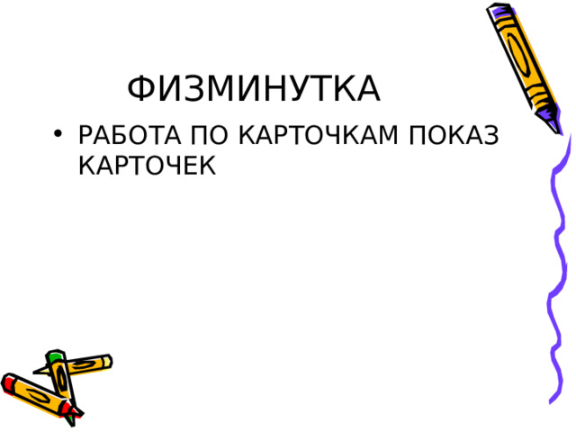 ФИЗМИНУТКА РАБОТА ПО КАРТОЧКАМ ПОКАЗ КАРТОЧЕК 