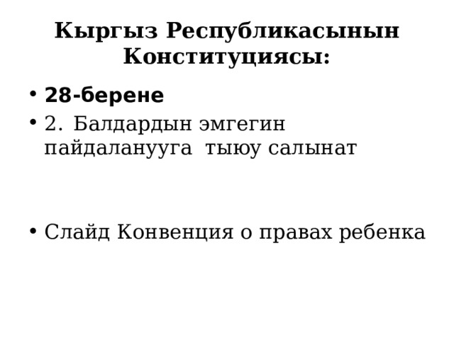 Кыргыз Республикасынын Конституциясы: 28-берене 2.  Балдардын эмгегин пайдаланууга тыюу салынат Слайд Конвенция о правах ребенка 