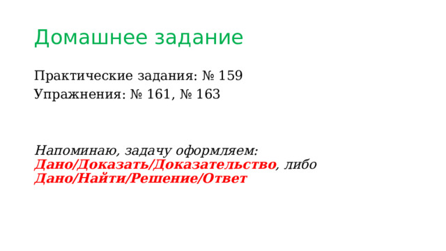 Домашнее задание Практические задания: № 159 Упражнения: № 161, № 163 Напоминаю, задачу оформляем: Дано/Доказать/Доказательство , либо Дано/Найти/Решение/Ответ 