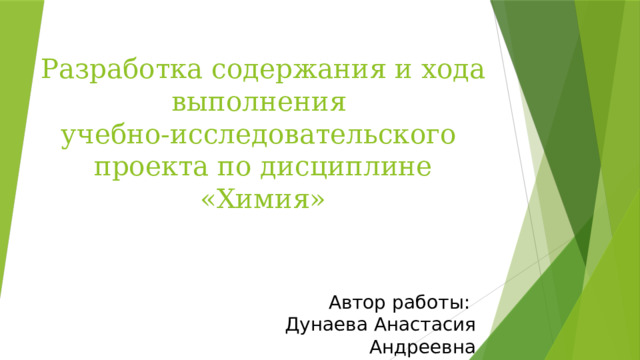 Разработка содержания и хода выполнения  учебно-исследовательского  проекта по дисциплине «Химия» Автор работы: Дунаева Анастасия Андреевна 