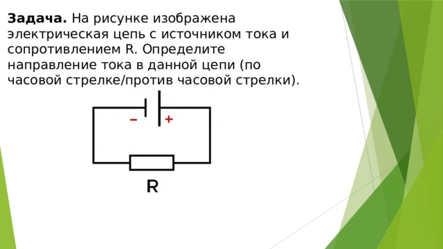Задача. На рисунке изображена электрическая цепь с источником тока и сопротивлением R. Определите направление тока в данной цепи (по часовой стрелке/против часовой стрелки). 